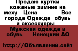 Продаю куртки кожаные зимние на меху › Цена ­ 14 000 - Все города Одежда, обувь и аксессуары » Мужская одежда и обувь   . Ненецкий АО